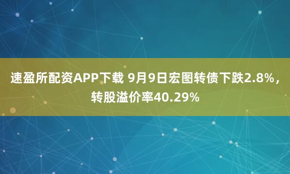 速盈所配资APP下载 9月9日宏图转债下跌2.8%，转股溢价率40.29%