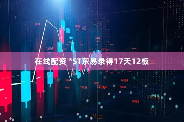 在线配资 *ST东易录得17天12板