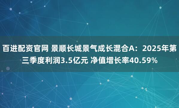 百进配资官网 景顺长城景气成长混合A：2025年第三季度利润3.5亿元 净值增长率40.59%