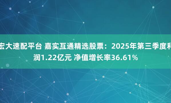 宏大速配平台 嘉实互通精选股票：2025年第三季度利润1.22亿元 净值增长率36.61%