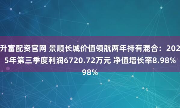 升富配资官网 景顺长城价值领航两年持有混合：2025年第三季度利润6720.72万元 净值增长率8.98%