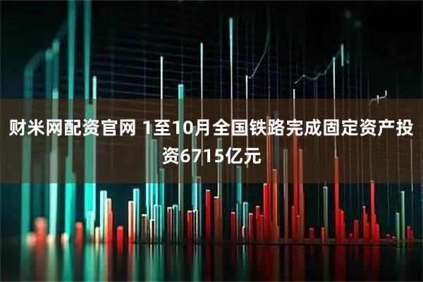 财米网配资官网 1至10月全国铁路完成固定资产投资6715亿元