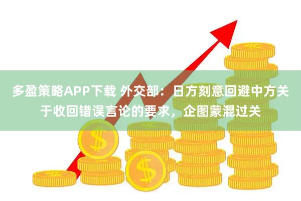 多盈策略APP下载 外交部：日方刻意回避中方关于收回错误言论的要求，企图蒙混过关