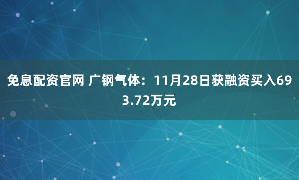 免息配资官网 广钢气体：11月28日获融资买入693.72万元
