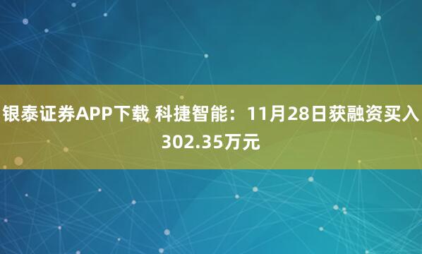 银泰证券APP下载 科捷智能：11月28日获融资买入302.35万元