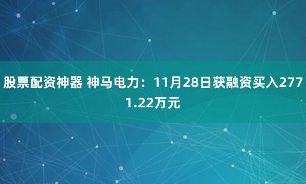 股票配资神器 神马电力：11月28日获融资买入2771.22万元