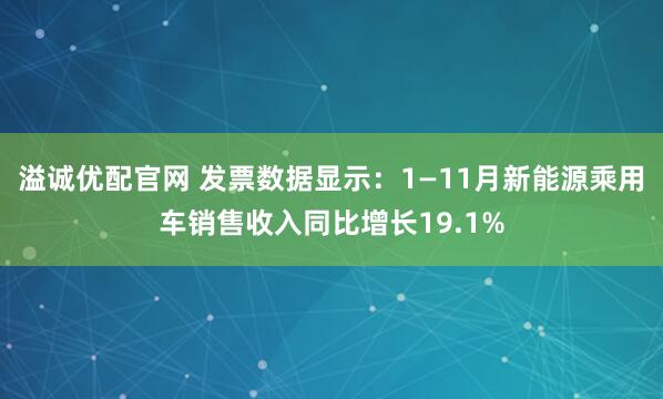 溢诚优配官网 发票数据显示:1—11月新能源乘用车销售收入同比增长19.1%