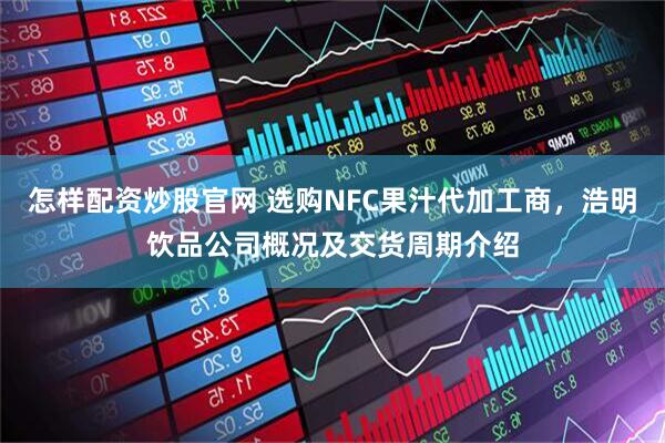 怎样配资炒股官网 选购NFC果汁代加工商，浩明饮品公司概况及交货周期介绍