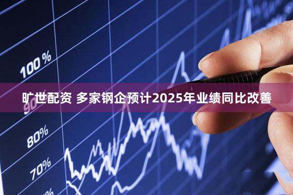 旷世配资 多家钢企预计2025年业绩同比改善