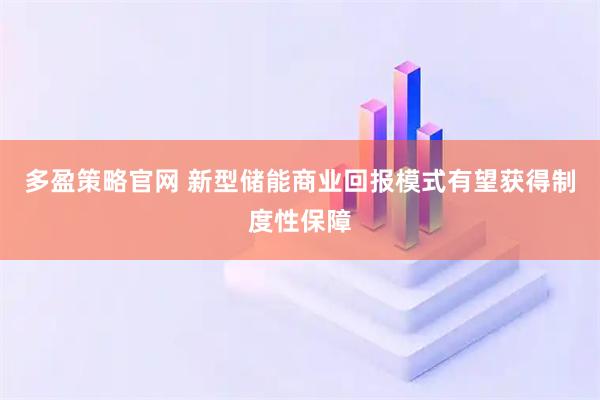 多盈策略官网 新型储能商业回报模式有望获得制度性保障